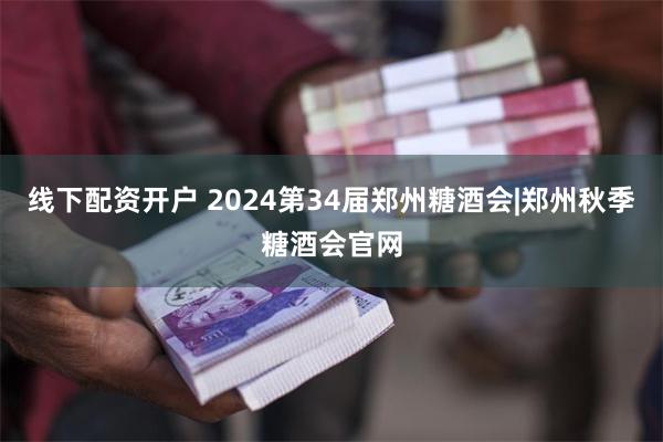 线下配资开户 2024第34届郑州糖酒会|郑州秋季糖酒会官网